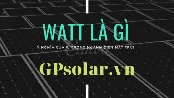 Watt(W), KW là gì? Hướng dẫn cách quy đổi đơn vị công suất điện mặt trời | GPsolar wall là gì